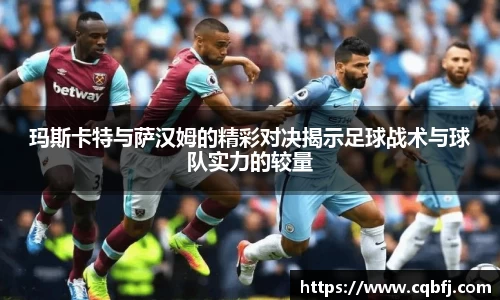 玛斯卡特与萨汉姆的精彩对决揭示足球战术与球队实力的较量