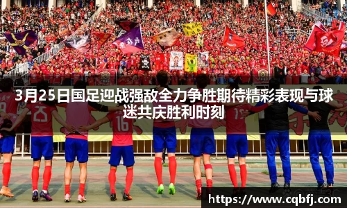 3月25日国足迎战强敌全力争胜期待精彩表现与球迷共庆胜利时刻