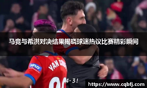 马竞与希洪对决结果揭晓球迷热议比赛精彩瞬间